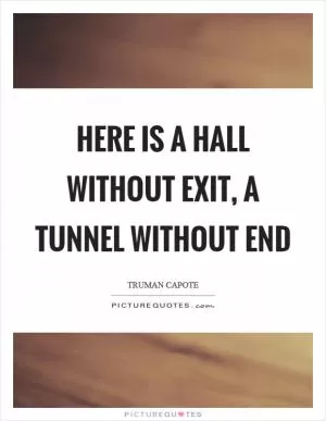 Here is a hall without exit, a tunnel without end Picture Quote #1