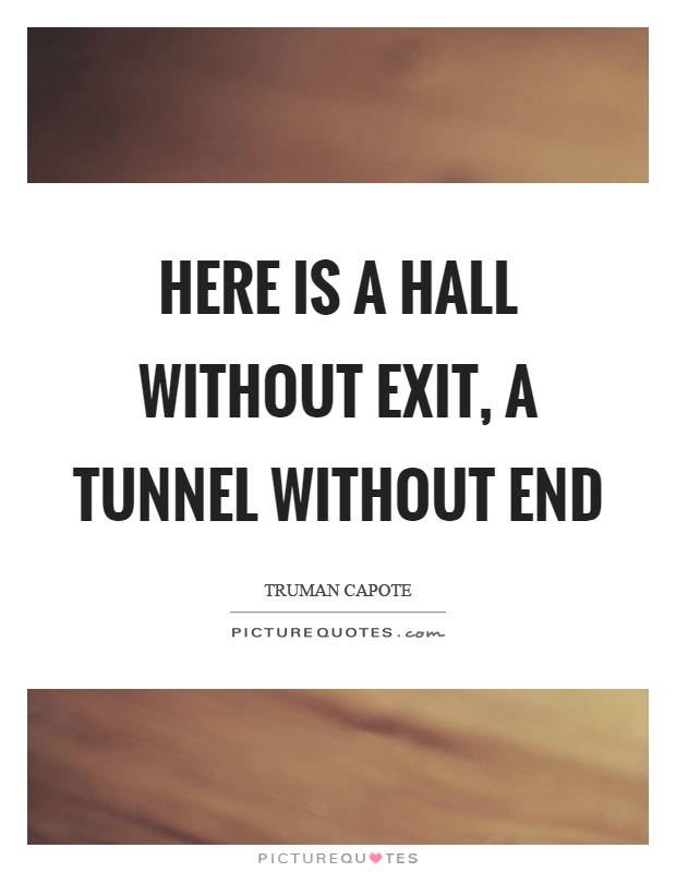 Here is a hall without exit, a tunnel without end Picture Quote #1