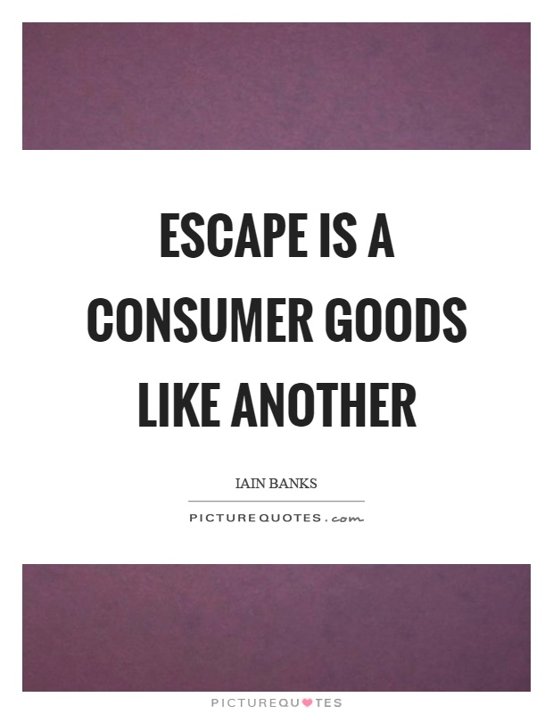 Escape is a consumer goods like another Picture Quote #1