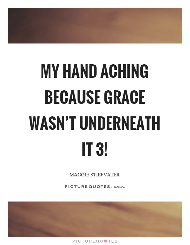 My hand aching because grace wasn't underneath it 3! Picture Quote #1
