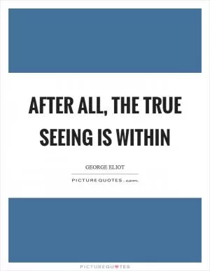 After all, the true seeing is within Picture Quote #1