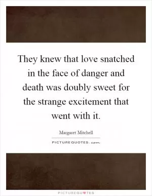 They knew that love snatched in the face of danger and death was doubly sweet for the strange excitement that went with it Picture Quote #1