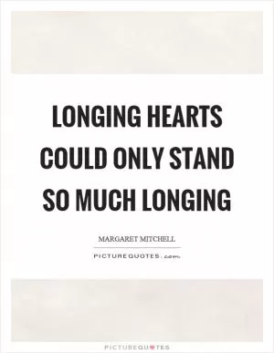 Longing hearts could only stand so much longing Picture Quote #1
