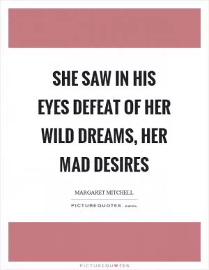 She saw in his eyes defeat of her wild dreams, her mad desires Picture Quote #1