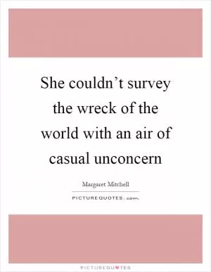 She couldn’t survey the wreck of the world with an air of casual unconcern Picture Quote #1
