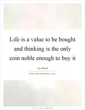 Life is a value to be bought and thinking is the only coin noble enough to buy it Picture Quote #1