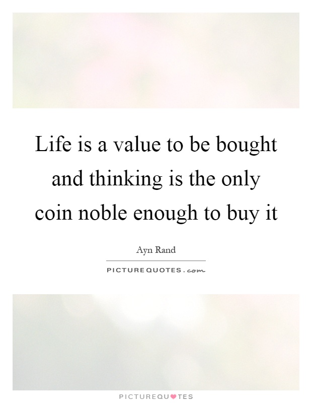 Life is a value to be bought and thinking is the only coin noble enough to buy it Picture Quote #1