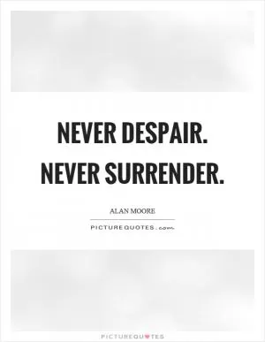 Never despair. Never surrender Picture Quote #1