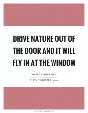 Drive nature out of the door and it will fly in at the window Picture Quote #1