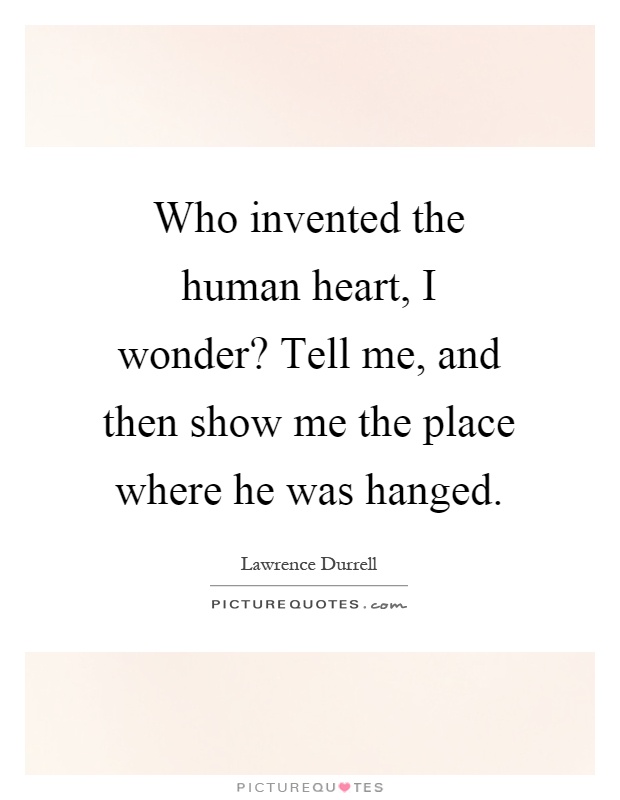 Who invented the human heart, I wonder? Tell me, and then show me the place where he was hanged Picture Quote #1