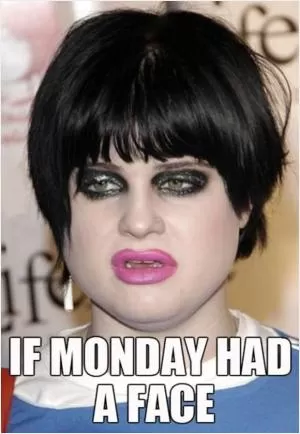 If Monday had a face Picture Quote #1