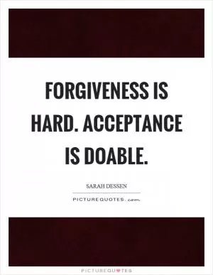 Forgiveness is hard. Acceptance is doable Picture Quote #1