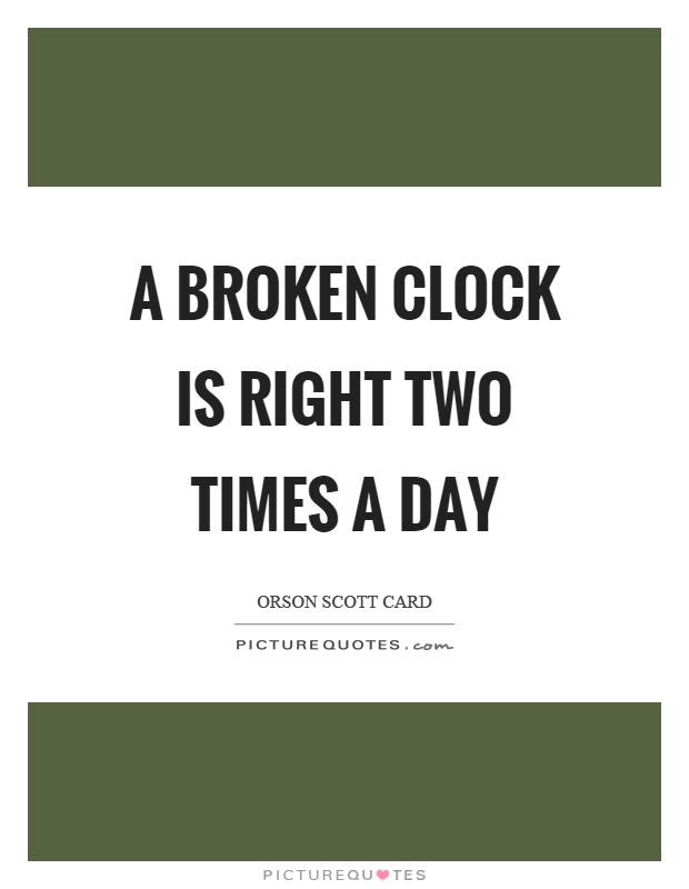 A broken clock is right two times a day Picture Quote #1