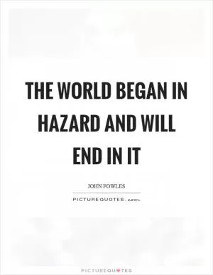 The world began in hazard and will end in it Picture Quote #1