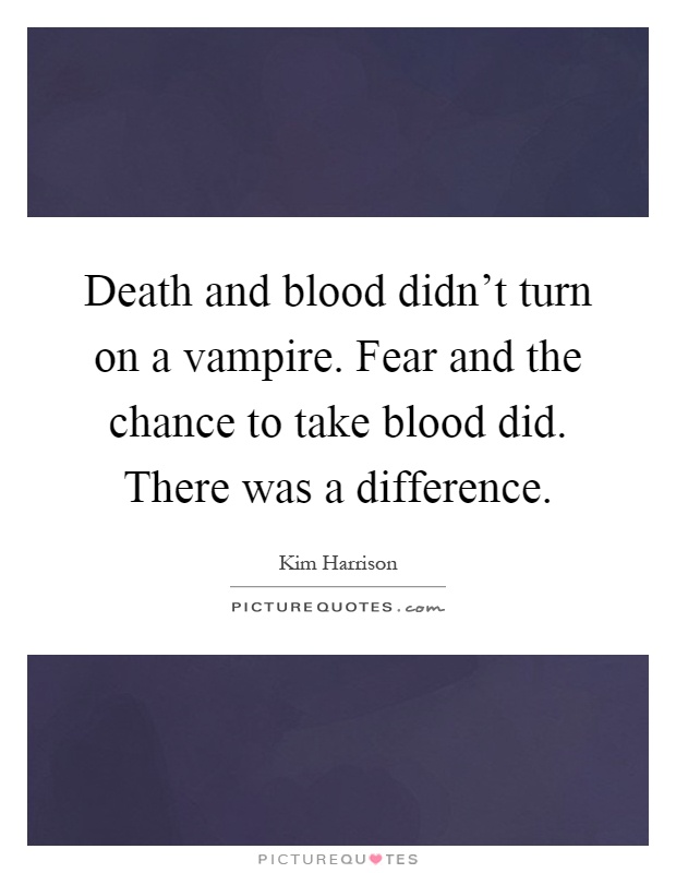 Death and blood didn't turn on a vampire. Fear and the chance to take blood did. There was a difference Picture Quote #1