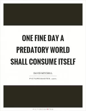 One fine day a predatory world shall consume itself Picture Quote #1