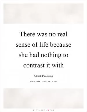 There was no real sense of life because she had nothing to contrast it with Picture Quote #1