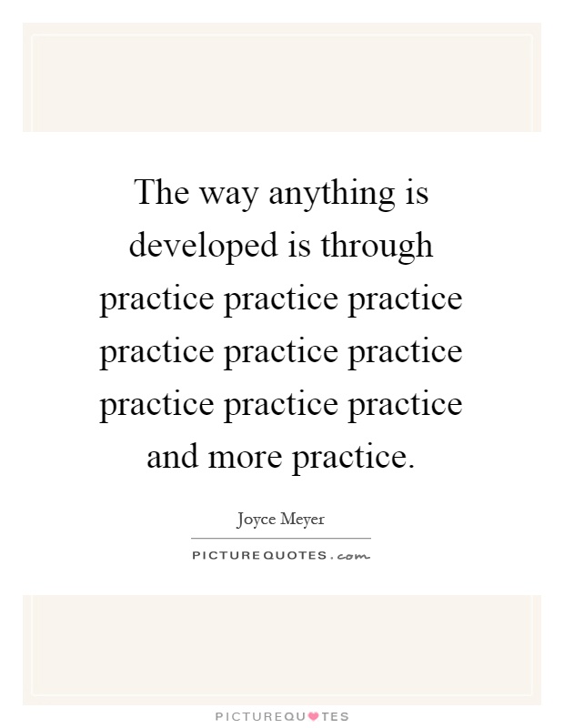 The way anything is developed is through practice practice practice practice practice practice practice practice practice and more practice Picture Quote #1