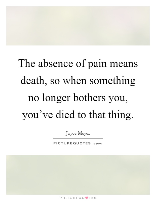 The absence of pain means death, so when something no longer bothers you, you've died to that thing Picture Quote #1