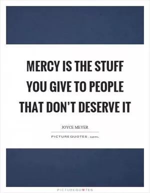 Mercy is the stuff you give to people that don’t deserve it Picture Quote #1