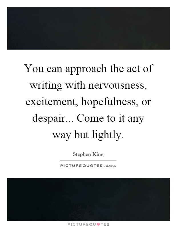You can approach the act of writing with nervousness, excitement, hopefulness, or despair... Come to it any way but lightly Picture Quote #1