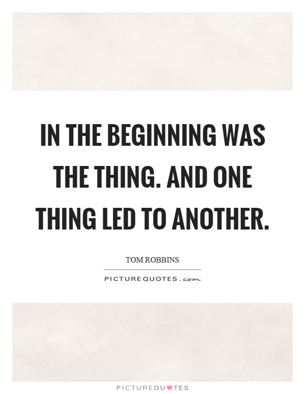 In the beginning was the thing. And one thing led to another Picture Quote #1