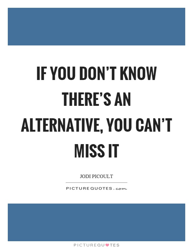 If you don't know there's an alternative, you can't miss it Picture Quote #1