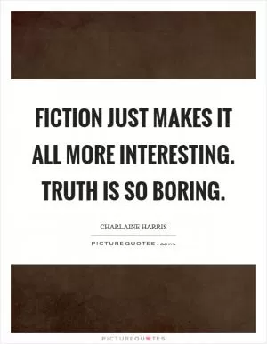 Fiction just makes it all more interesting. Truth is so boring Picture Quote #1