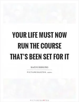 Your life must now run the course that’s been set for it Picture Quote #1