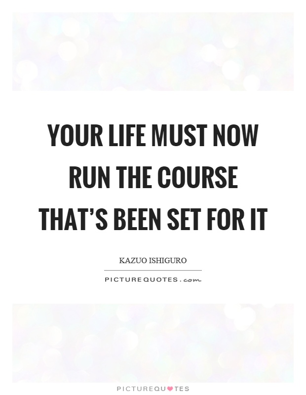 Your life must now run the course that's been set for it Picture Quote #1