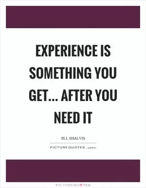 Experience is something you get… after you need it Picture Quote #1