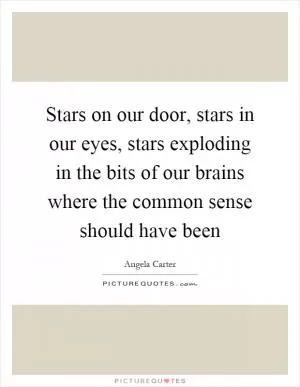 Stars on our door, stars in our eyes, stars exploding in the bits of our brains where the common sense should have been Picture Quote #1