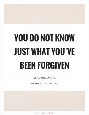 You do not know just what you’ve been forgiven Picture Quote #1