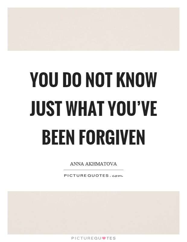 You do not know just what you've been forgiven Picture Quote #1