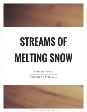 Streams of melting snow Picture Quote #1