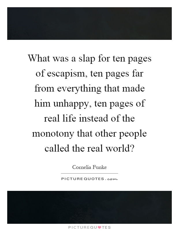 What was a slap for ten pages of escapism, ten pages far from everything that made him unhappy, ten pages of real life instead of the monotony that other people called the real world? Picture Quote #1