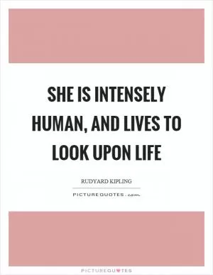 She is intensely human, and lives to look upon life Picture Quote #1