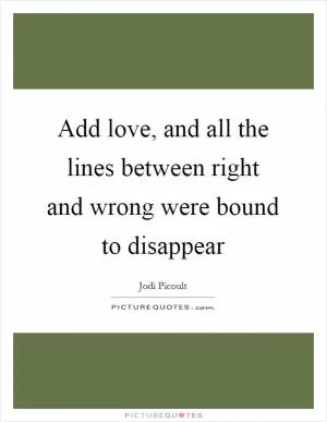 Add love, and all the lines between right and wrong were bound to disappear Picture Quote #1