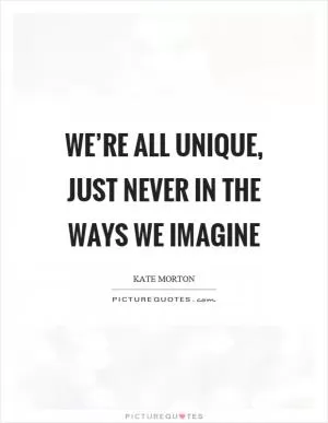 We’re all unique, just never in the ways we imagine Picture Quote #1