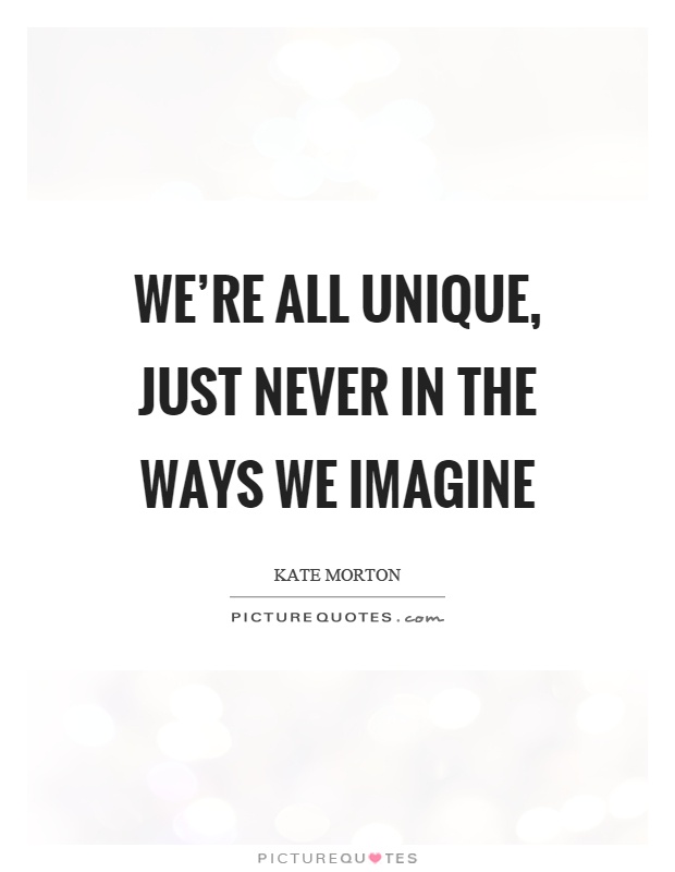 We're all unique, just never in the ways we imagine Picture Quote #1