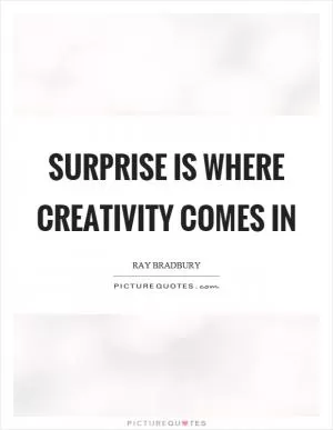 Surprise is where creativity comes in Picture Quote #1