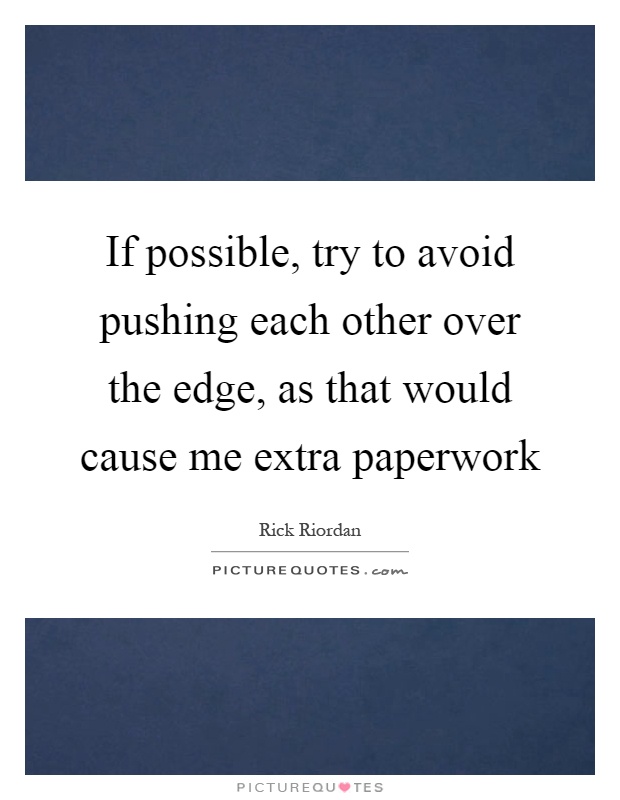 If possible, try to avoid pushing each other over the edge, as that would cause me extra paperwork Picture Quote #1