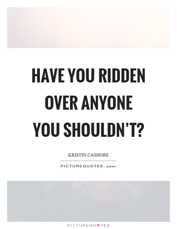 Have you ridden over anyone you shouldn't? Picture Quote #1