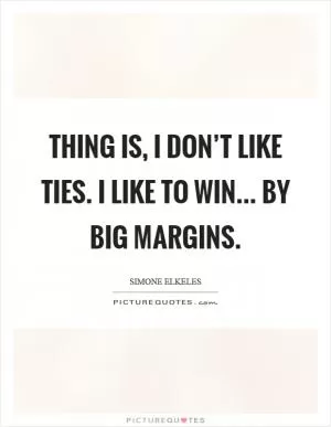 Thing is, I don’t like ties. I like to win... by big margins Picture Quote #1