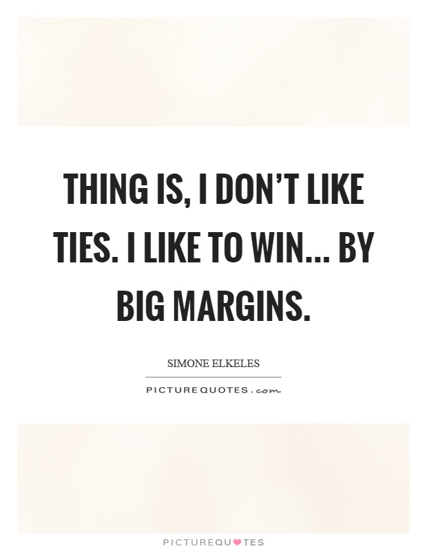 Thing is, I don't like ties. I like to win... by big margins Picture Quote #1