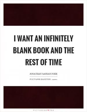 I want an infinitely blank book and the rest of time Picture Quote #1