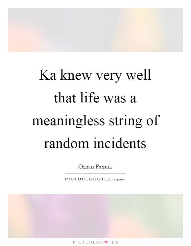 Ka knew very well that life was a meaningless string of random incidents Picture Quote #1