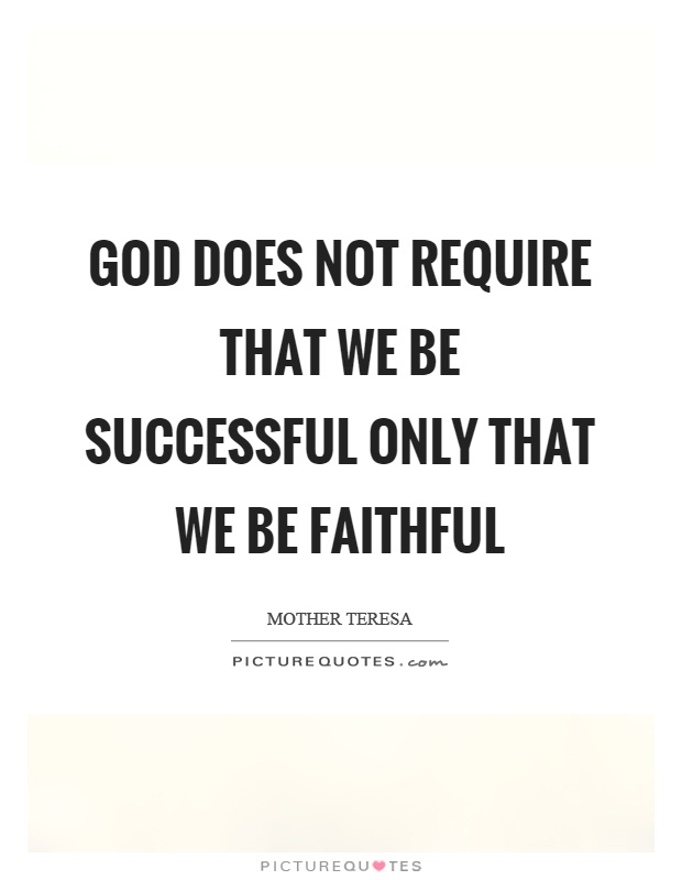 God does not require that we be successful only that we be faithful Picture Quote #1