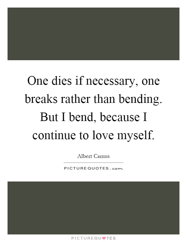 One dies if necessary, one breaks rather than bending. But I bend, because I continue to love myself Picture Quote #1