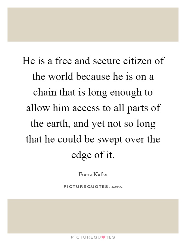 He is a free and secure citizen of the world because he is on a chain that is long enough to allow him access to all parts of the earth, and yet not so long that he could be swept over the edge of it Picture Quote #1